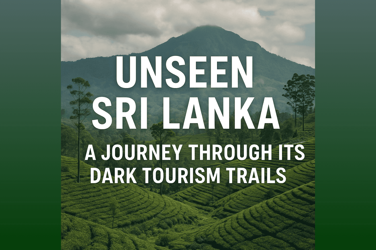 Unseen Sri Lanka: A Journey Through Its Dark Tourism Trails